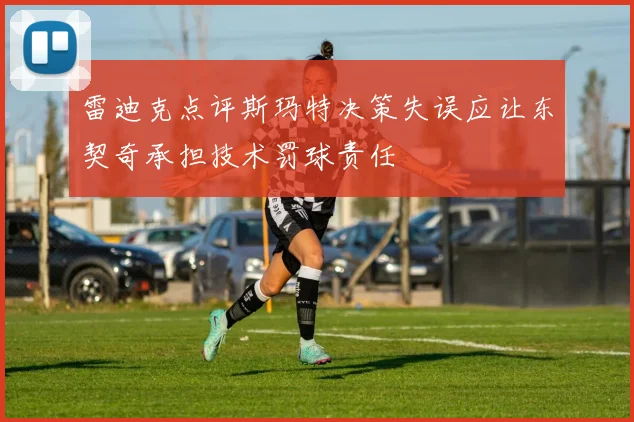 雷迪克点评斯玛特决策失误应让东契奇承担技术罚球责任