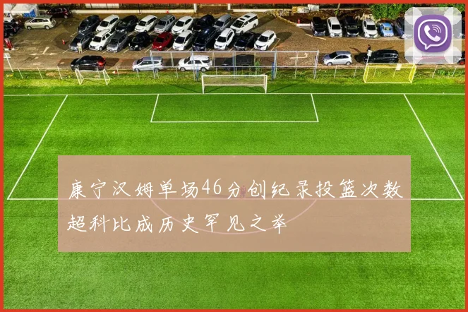 康宁汉姆单场46分创纪录投篮次数超科比成历史罕见之举