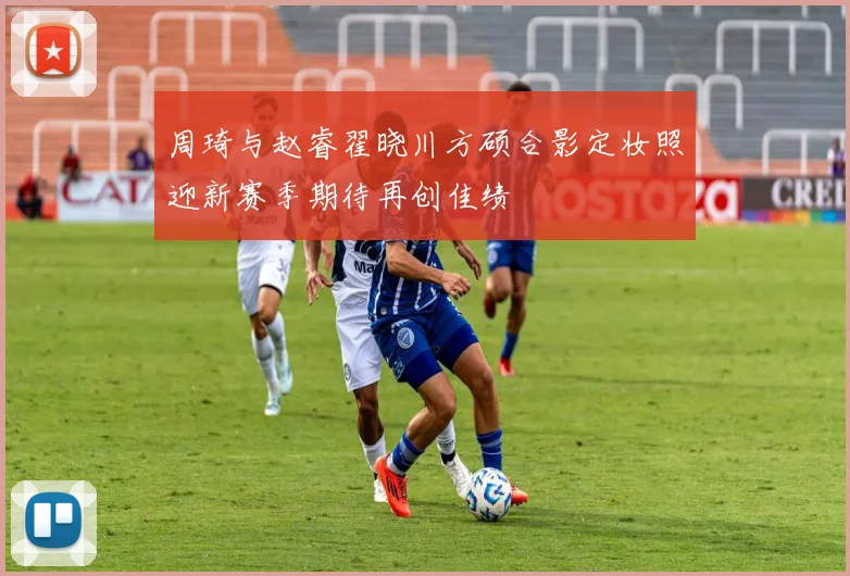 周琦与赵睿翟晓川方硕合影定妆照迎新赛季期待再创佳绩