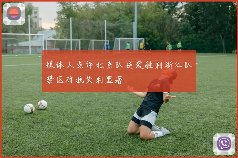 媒体人点评北京队逆袭胜利浙江队禁区对抗失利显著