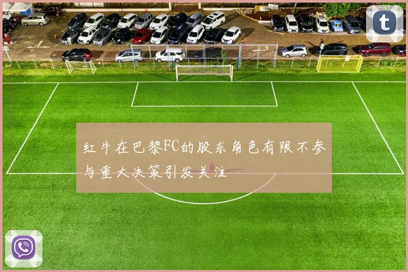 红牛在巴黎FC的股东角色有限不参与重大决策引发关注