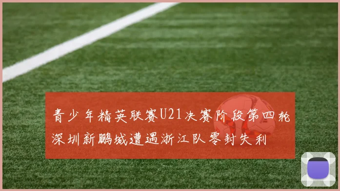 青少年精英联赛U21决赛阶段第四轮深圳新鹏城遭遇浙江队零封失利