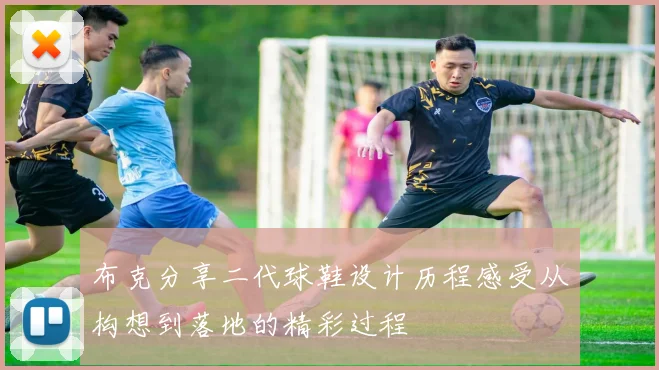 布克分享二代球鞋设计历程感受从构想到落地的精彩过程