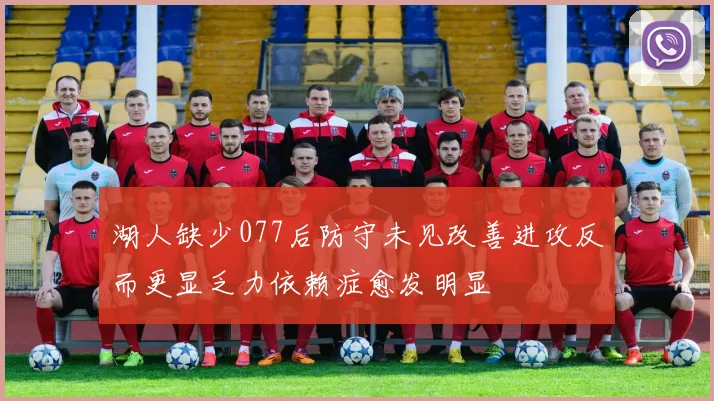 湖人缺少077后防守未见改善进攻反而更显乏力依赖症愈发明显