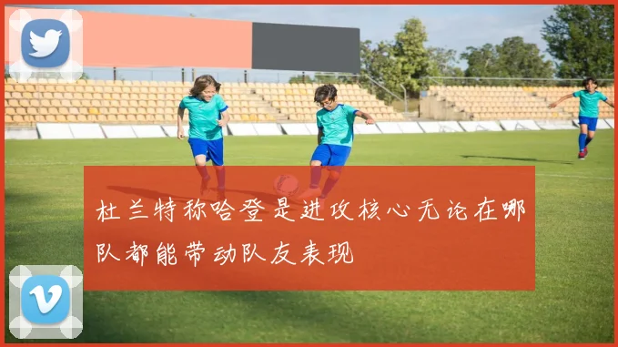 杜兰特称哈登是进攻核心无论在哪队都能带动队友表现