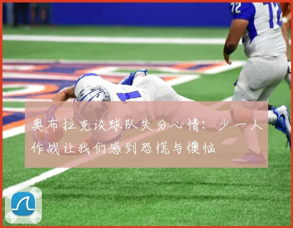 奥布拉克谈球队失分心情：少一人作战让我们感到恐慌与懊恼