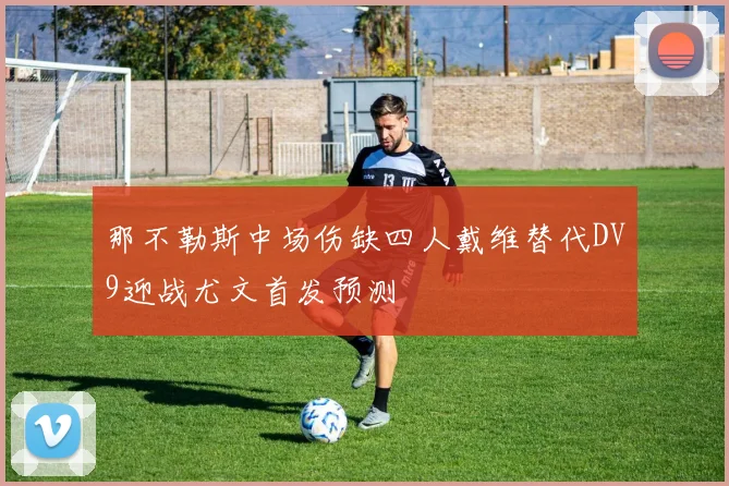 那不勒斯中场伤缺四人戴维替代DV9迎战尤文首发预测