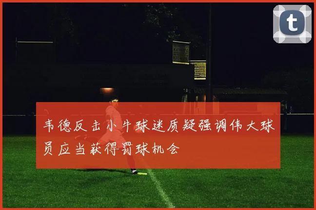 韦德反击小牛球迷质疑强调伟大球员应当获得罚球机会