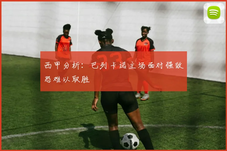 西甲分析：巴列卡诺主场面对强敌恐难以取胜