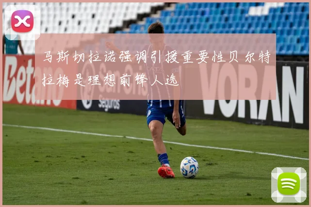 马斯切拉诺强调引援重要性贝尔特拉梅是理想前锋人选