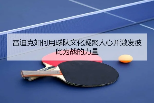 雷迪克如何用球队文化凝聚人心并激发彼此为战的力量 - eonsports